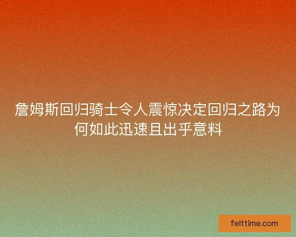 詹姆斯回归骑士令人震惊决定回归之路为何如此迅速且出乎意料