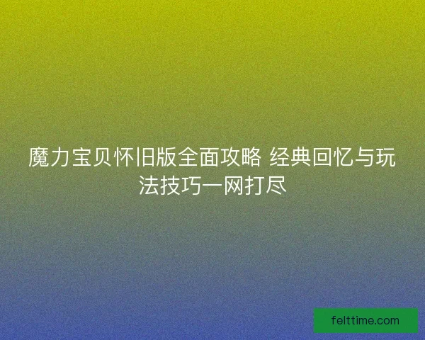 魔力宝贝怀旧版全面攻略 经典回忆与玩法技巧一网打尽